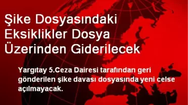 Şike Dosyasındaki Eksiklikler Dosya Üzerinden Giderilecek