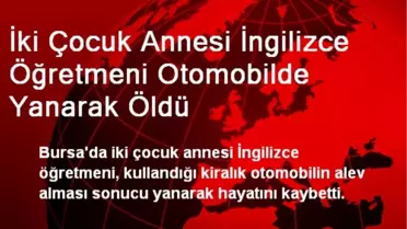 Bursa'da İki Çocuk Annesi Otomobilde Yanarak Öldü