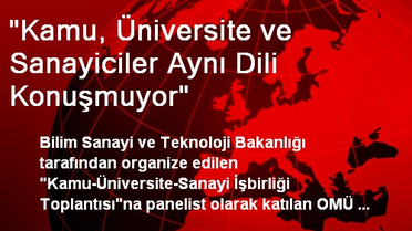 'Kamu, Üniversite ve Sanayiciler Aynı Dili Konuşmuyor'