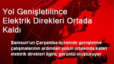 Yol Genişletilince Elektrik Direkleri Ortada Kaldı