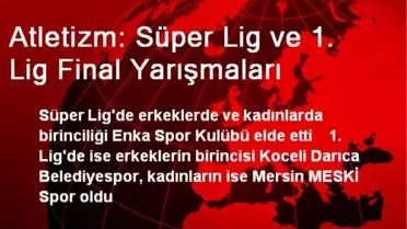 Atletizm: Süper Lig ve 1. Lig Final Yarışmaları