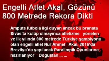 Engelli Atlet Akal, Gözünü 800 Metrede Rekora Dikti