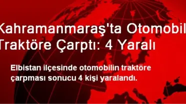 Kahramanmaraş'ta Otomobil Traktöre Çarptı: 4 Yaralı