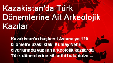 Kazakistan'da Türk Dönemlerine Ait Arkeolojik Kazılar