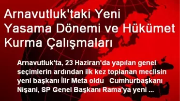 Arnavutluk'taki Yeni Yasama Dönemi ve Hükümet Kurma Çalışmaları
