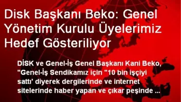 Disk Başkanı Beko: Genel Yönetim Kurulu Üyelerimiz Hedef Gösteriliyor