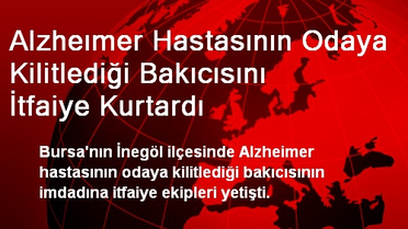 Alzheımer Hastasının Odaya Kilitlediği Bakıcısını İtfaiye Kurtardı