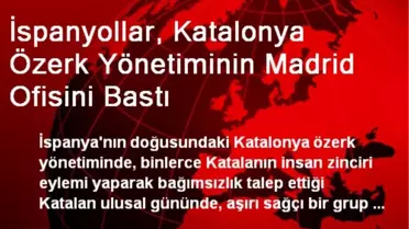 İspanyollar, Katalonya Özerk Yönetiminin Madrid Ofisini Bastı