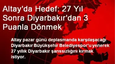 Altay'da Hedef: 27 Yıl Sonra Diyarbakır'dan 3 Puanla Dönmek
