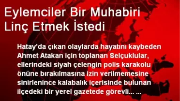 Eylemciler Bir Muhabiri Linç Etmek İstedi