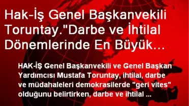Hak-İş Genel Başkanvekili Toruntay.'Darbe ve İhtilal Dönemlerinde En Büyük Zararı Emekçiler...