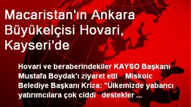 Macaristan'ın Ankara Büyükelçisi Hovari, Kayseri'de