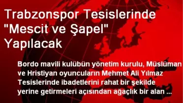 Trabzonspor Tesislerinde 'Mescit ve Şapel' Yapılacak