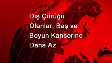 Diş Çürüğü Olanlar, Baş ve Boyun Kanserine Daha Az Yakalanıyor