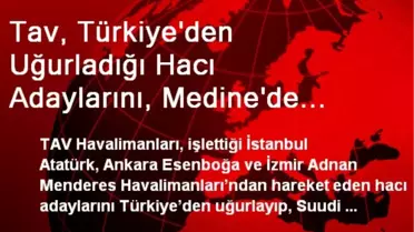 Tav, Türkiye'den Uğurladığı Hacı Adaylarını, Medine'de Karşılıyor