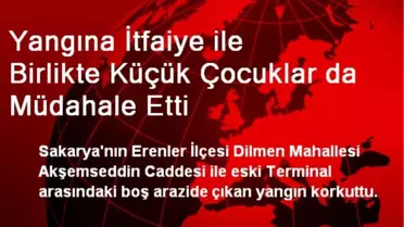 Yangına İtfaiye ile Birlikte Küçük Çocuklar da Müdahale Etti