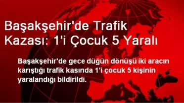 Başakşehir'de Trafik Kazası: 1'i Çocuk 5 Yaralı