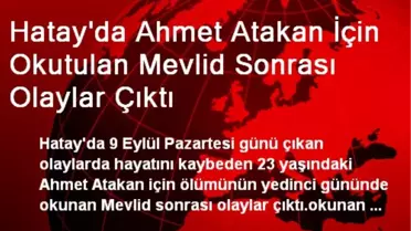 Ahmet Atakan İçin Okutulan Mevlid Sonrası Olaylar Çıktı