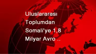 Uluslararası Toplumdan Somali'ye 1,8 Milyar Avro Yardım Taahhüdü