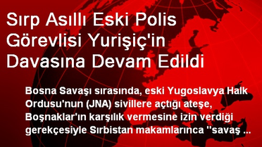 Sırp Asıllı Eski Polis Görevlisi Yurişiç'in Davasına Devam Edildi