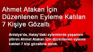 Ahmet Atakan İçin Düzenlenen Eyleme Katılan 7 Kişiye Gözaltı