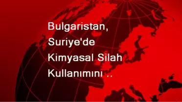 Bulgaristan, Suriye'de Kimyasal Silah Kullanımını Kınadı