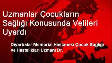 Uzmanlar Çocukların Sağlığı Konusunda Velileri Uyardı