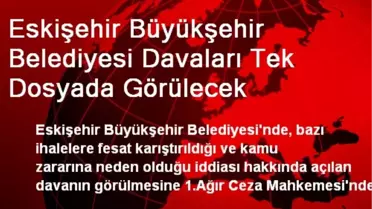Eskişehir Büyükşehir Belediyesi Davaları Tek Dosyada Görülecek