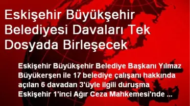 Eskişehir Büyükşehir Belediyesi Davaları Tek Dosyada Birleşecek