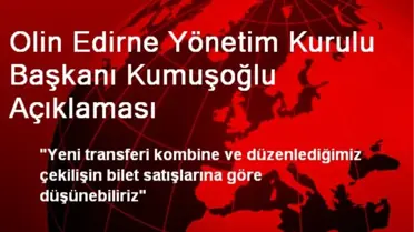 Olin Edirne Yönetim Kurulu Başkanı Kumuşoğlu Açıklaması