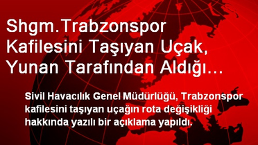 Shgm.Trabzonspor Kafilesini Taşıyan Uçak, Yunan Tarafından Aldığı İzinle Değiştirerek Larnaka'ya...