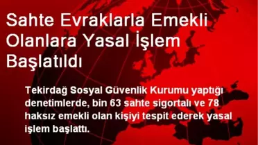 Sahte Evraklarla Emekli Olanlara Yasal İşlem Başlatıldı