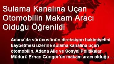 Sulama Kanalına Uçan Otomobilin Makam Aracı Olduğu Öğrenildi