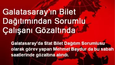 Galatasaray'ın Bilet Dağıtımından Sorumlu Çalışanı Gözaltında