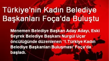 Türkiye'nin Kadın Belediye Başkanları Foça'da Buluştu
