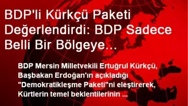 BDP'li Kürkçü Paketi Değerlendirdi: BDP Sadece Belli Bir Bölgeye Hapsedilmek İsteniyor