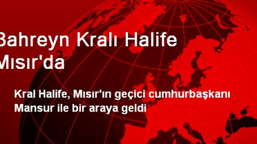 Bahreyn Kralı Halife Mısır'da