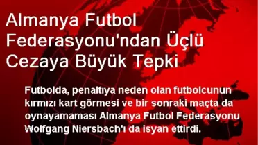 Almanya Futbol Federasyonu'ndan Üçlü Cezaya Büyük Tepki