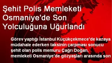 Şehit Polis Memleketi Osmaniye'de Son Yolculuğuna Uğurlandı