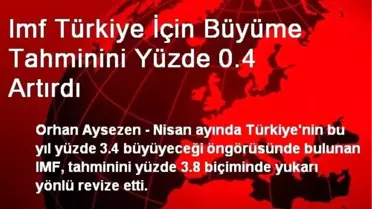 Imf Türkiye İçin Büyüme Tahminini Yüzde 0.4 Artırdı
