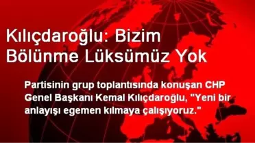 Kılıçdaroğlu: Bizim Bölünme Lüksümüz Yok