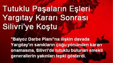 Tutuklu Paşaların Eşleri Yargıtay Kararı Sonrası Silivri'ye Koştu