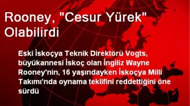 Rooney, 'Cesur Yürek' Olabilirdi