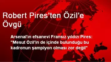 Robert Pires'ten Özil'e Övgü