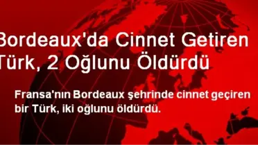 Bordeaux'da Cinnet Getiren Türk, 2 Oğlunu Öldürdü