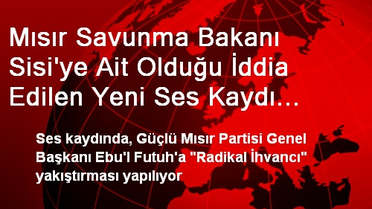 Mısır Savunma Bakanı Sisi'ye Ait Olduğu İddia Edilen Yeni Ses Kaydı Yayınlandı