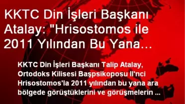 KKTC Din İşleri Başkanı Atalay: 'Hrisostomos ile 2011 Yılından Bu Yana Görüşmelerde Bulunuyoruz'