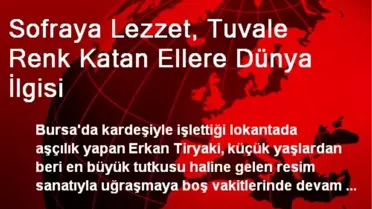 Sofraya Lezzet, Tuvale Renk Katan Ellere Dünya İlgisi