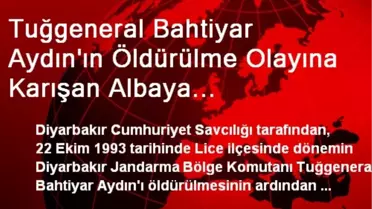 Tuğgeneral Bahtiyar Aydın'ın Öldürülme Olayına Karışan Albaya Ağırlaştırılmış Müebbet İstemi