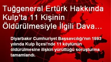 Tuğgeneral Ertürk Hakkında Kulp'ta 11 Kişinin Öldürülmesiyle İlgili Dava Açıldı